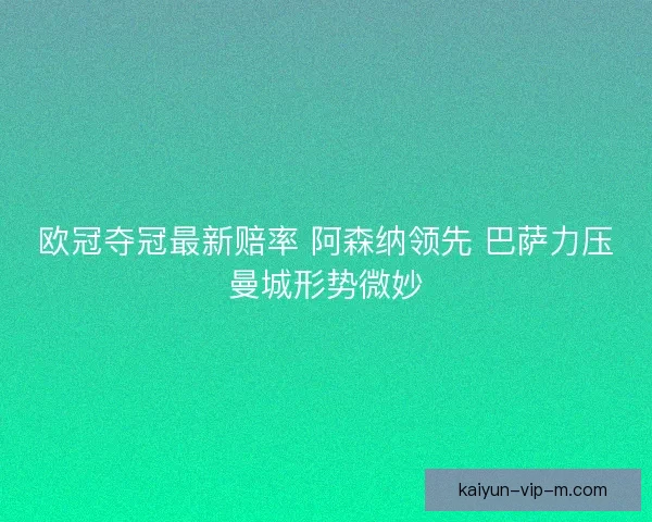 欧冠夺冠最新赔率 阿森纳领先 巴萨力压曼城形势微妙