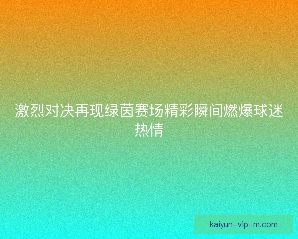 激烈对决再现绿茵赛场精彩瞬间燃爆球迷热情