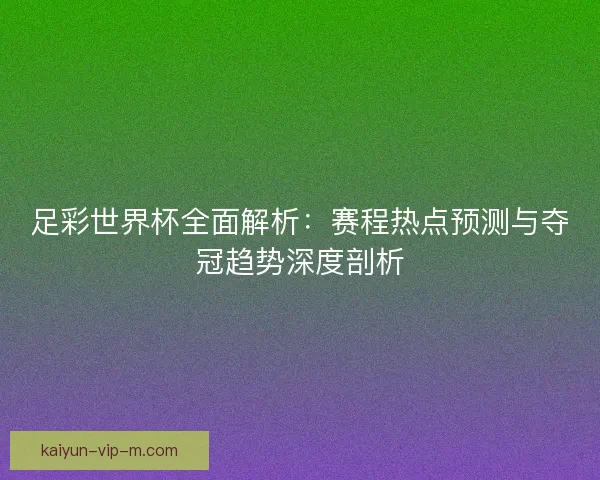 足彩世界杯全面解析：赛程热点预测与夺冠趋势深度剖析