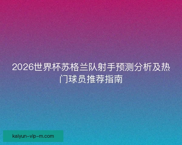 2026世界杯苏格兰队射手预测分析及热门球员推荐指南