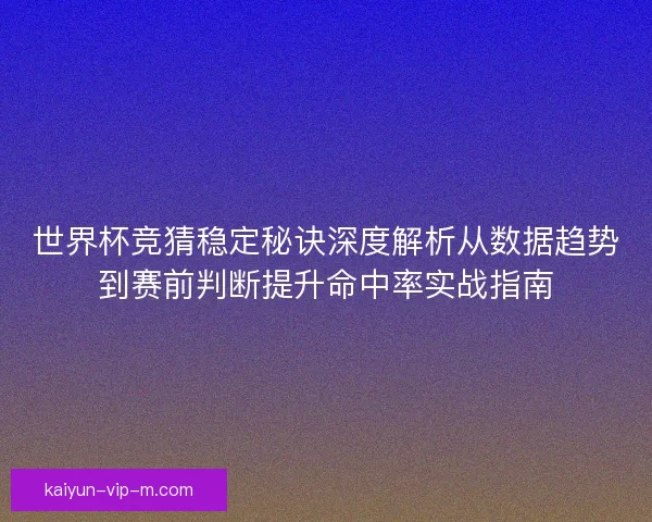 世界杯竞猜稳定秘诀深度解析从数据趋势到赛前判断提升命中率实战指南