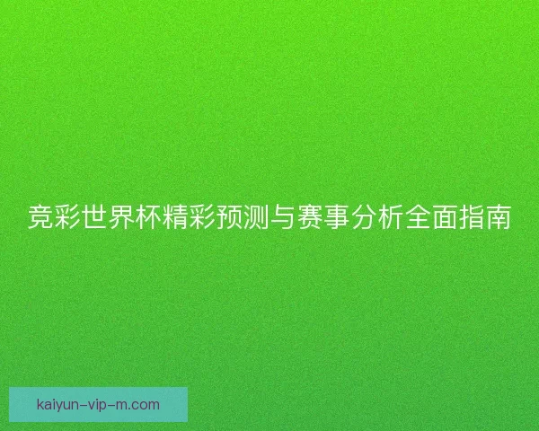 竞彩世界杯精彩预测与赛事分析全面指南