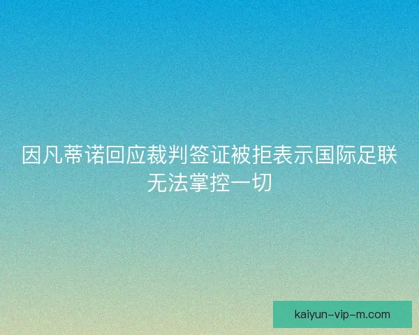 因凡蒂诺回应裁判签证被拒表示国际足联无法掌控一切 因凡蒂诺回应裁判签证被拒表示国际足联无法掌控一切