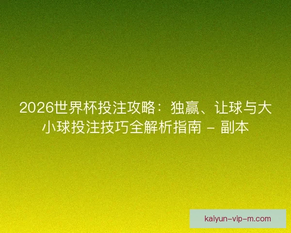 2026世界杯投注攻略:独赢、让球与大小球投注技巧全解析指南 - 副本 2026世界杯投注攻略:独赢、让球与大小球投注技巧全解析指南 - 副本