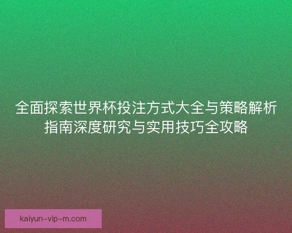 全面探索世界杯投注方式大全与策略解析指南深度研究与实用技巧全攻略 全面探索世界杯投注方式大全与策略解析指南深度研究与实用技巧全攻略