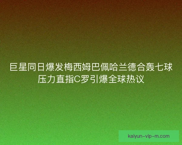 巨星同日爆发梅西姆巴佩哈兰德合轰七球压力直指C罗引爆全球热议
