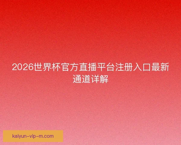 2026世界杯官方直播平台注册入口最新通道详解
