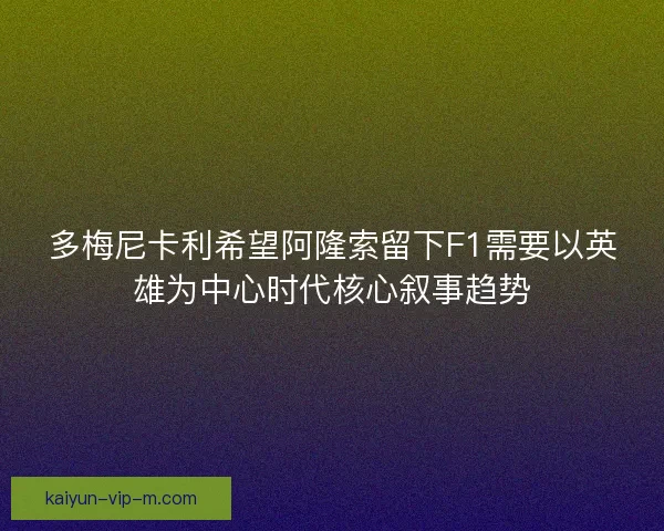 多梅尼卡利希望阿隆索留下F1需要以英雄为中心时代核心叙事趋势