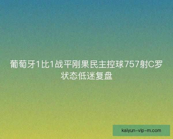 葡萄牙1比1战平刚果民主控球757射C罗状态低迷复盘
